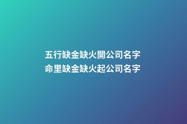 五行缺金缺火開公司名字 命里缺金缺火起公司名字-第1張-公司起名-玄機派